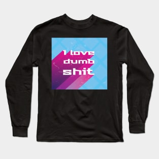 I love dumb shit Long Sleeve T-Shirt